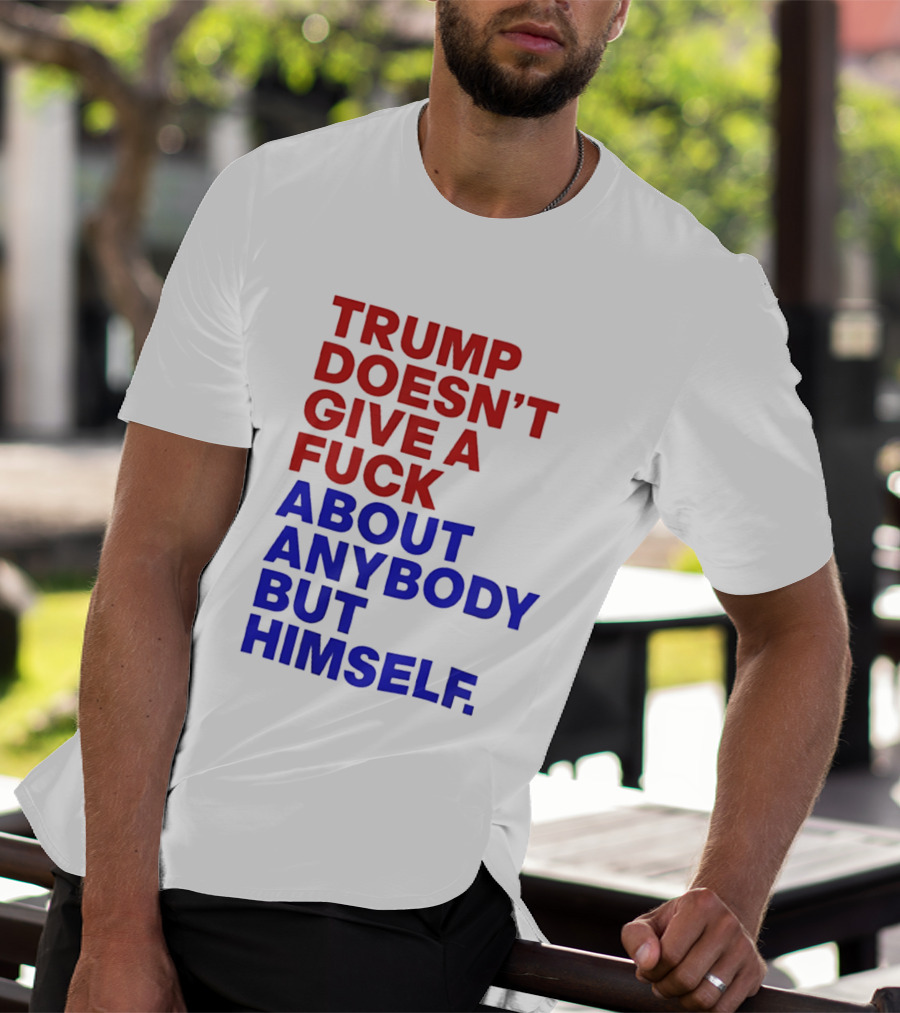Trump Doesn't Give A Fuck About Anybody But Himself T-Shirt