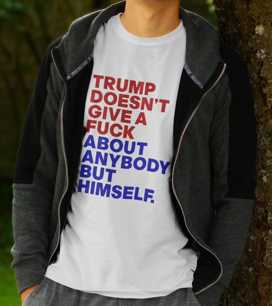 Trump Doesn't Give A Fuck About Anybody But Himself T-Shirt