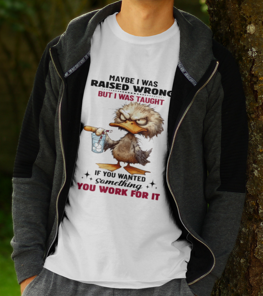 Maybe I Was Raised Wrong Taught Work For It Angry Duck T-Shirt