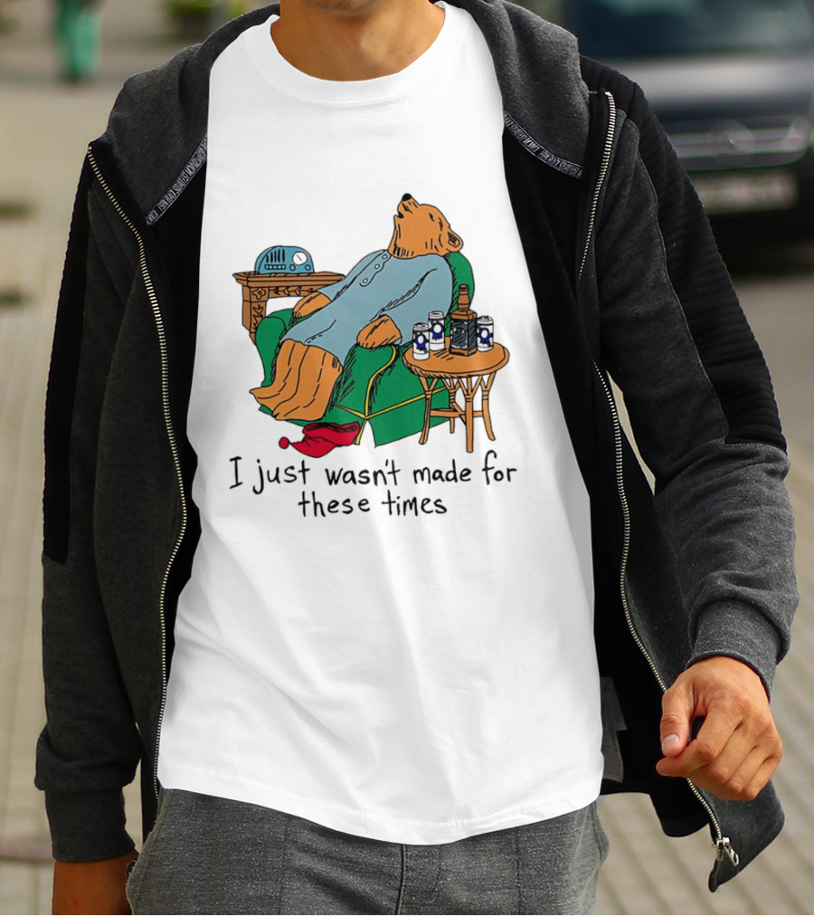 Bear Relaxing With Radio And Drinks I Just Wasn't Made For These Times T-Shirt