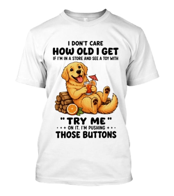 Golden Retriever I Don't Care How Old I Get Try Me I'm Pushing Those Buttons T-Shirt