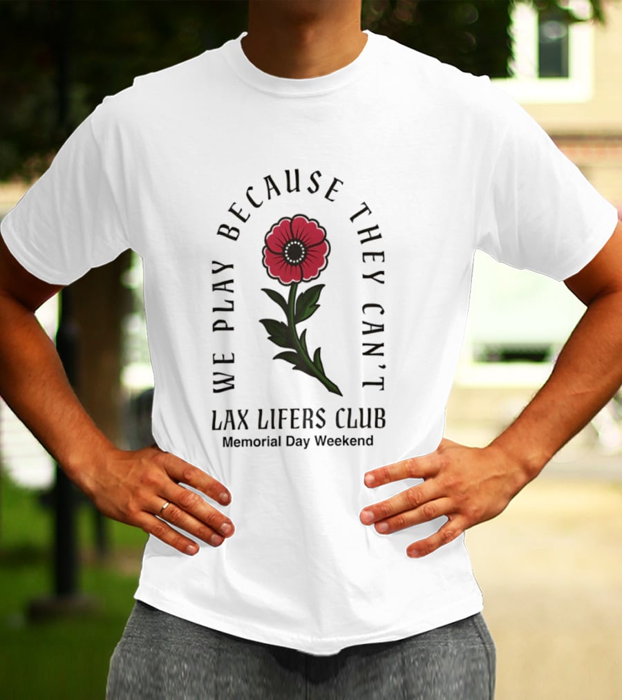 We Play Because They Can't Lax Lifers Club Memorial Day Weekend Poppy Flower T-Shirt