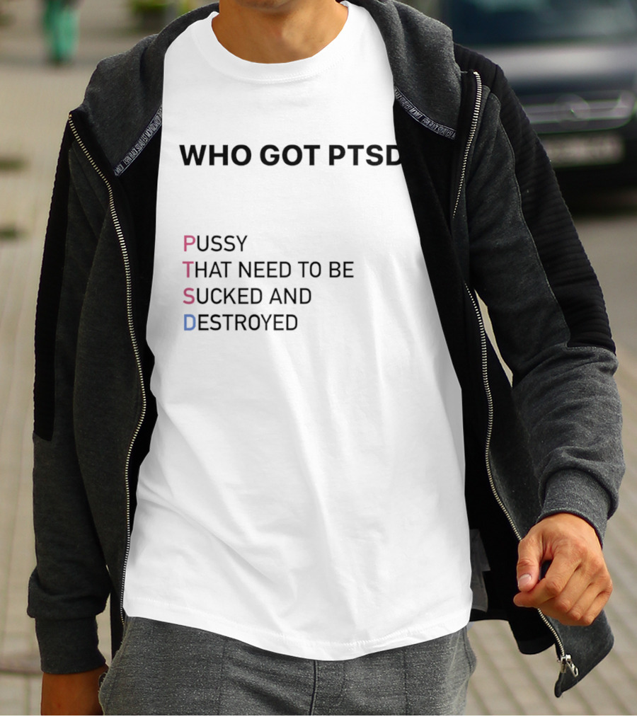 Who Got PTSD Pussy That Need To Be Sucked And Destroyed T-Shirt