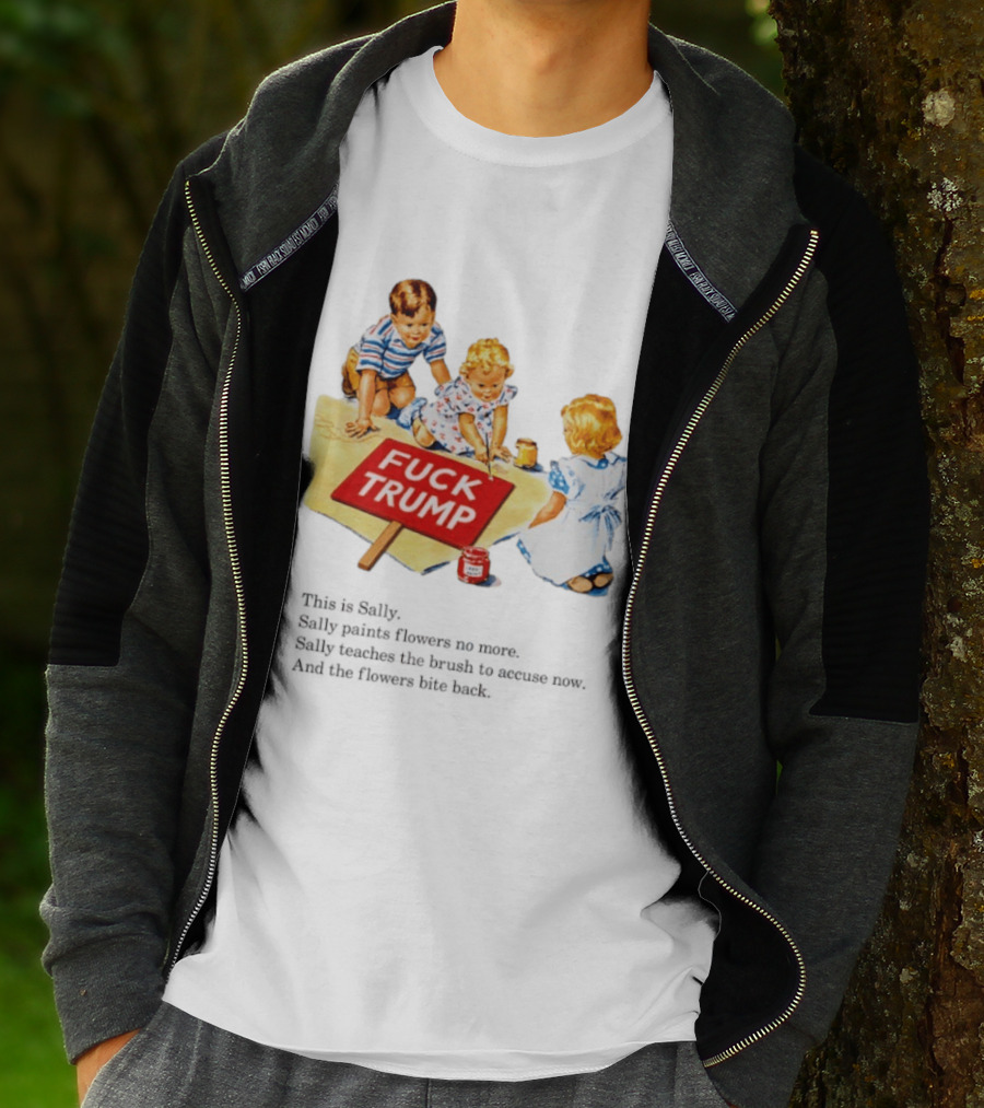 Fuck Trump This Is Sally Sally Paints Flowers No More Sally Teaches The Brush To Accuse Now T-Shirt