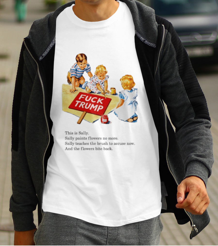 Fuck Trump This Is Sally Sally Paints Flowers No More Sally Teaches The Brush To Accuse Now T-Shirt