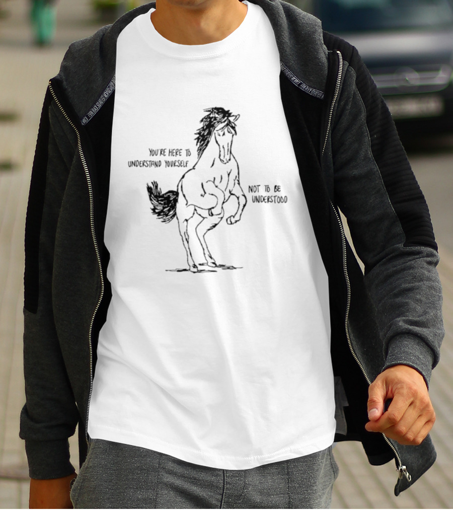 Horse You're Here To Understand Yourself Not To Be Understood T-Shirt