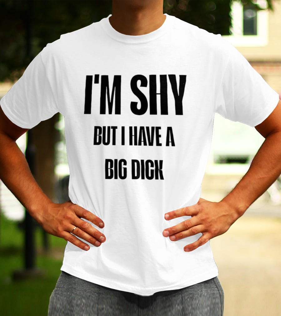 I'm Shy But I Have A Big Dick T-Shirt