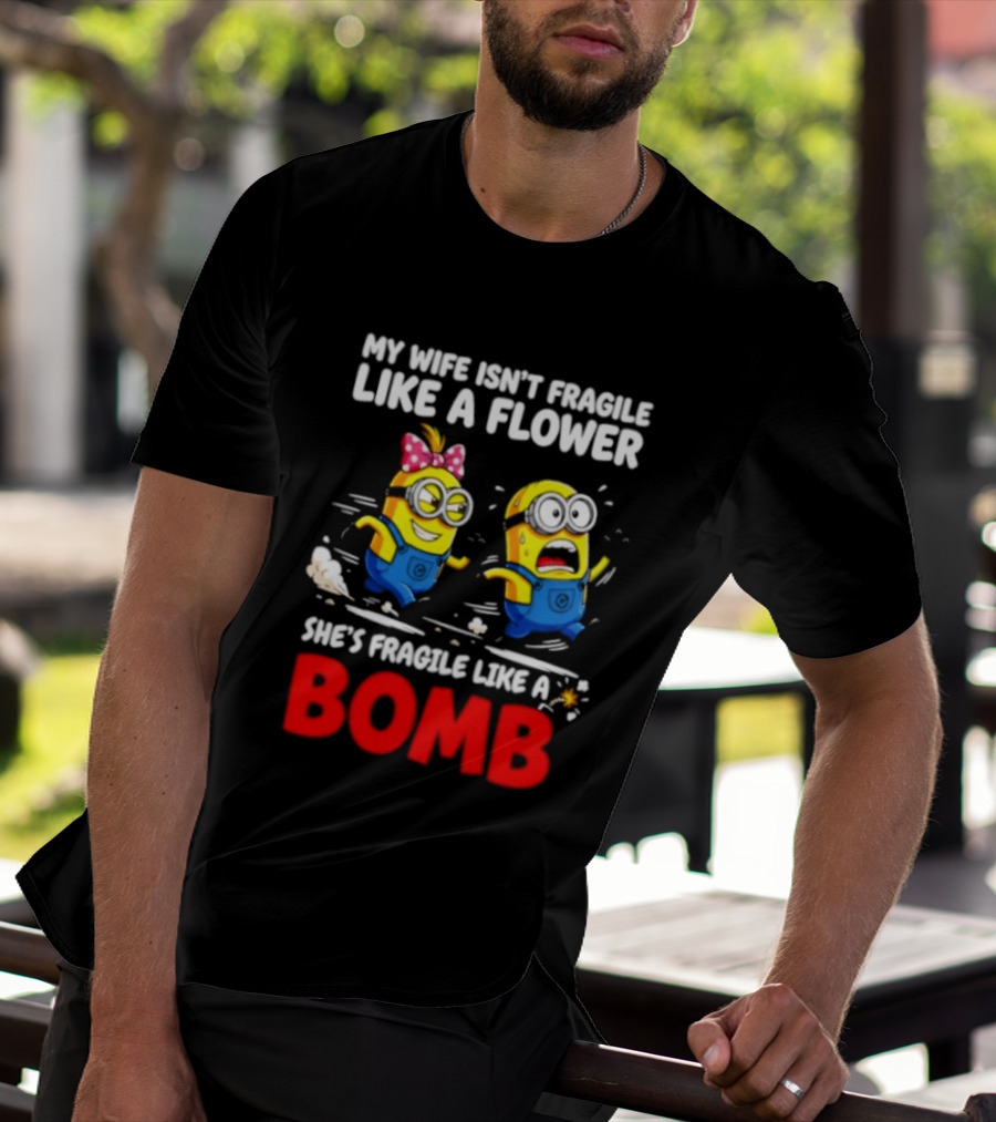 Minions My Wife Isn't Fragile Like A Flower She's Fragile Like A Bomb T-Shirt