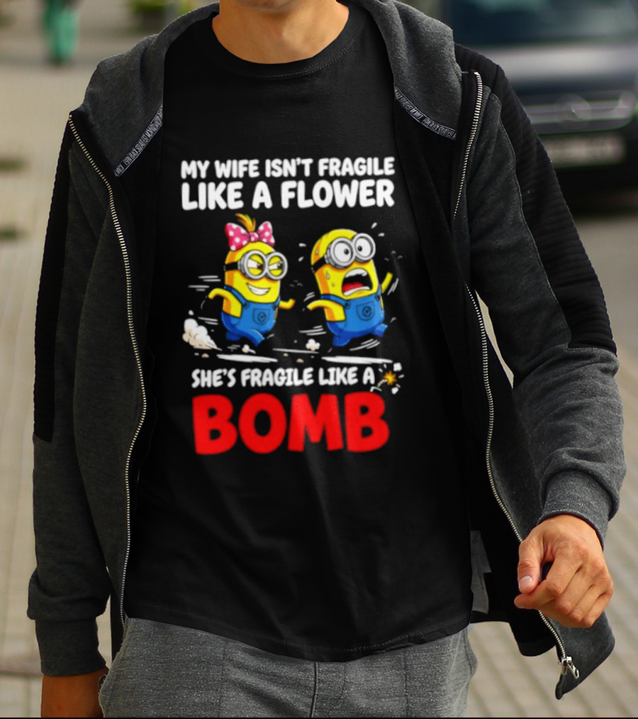 Minions My Wife Isn't Fragile Like A Flower She's Fragile Like A Bomb T-Shirt