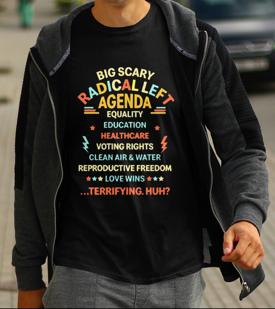 Big Scary Radical Left Agenda Equality Education Healthcare Voting Rights Clean Air Water Reproductive Freedom Love Wins Terrifying Huh T-Shirt