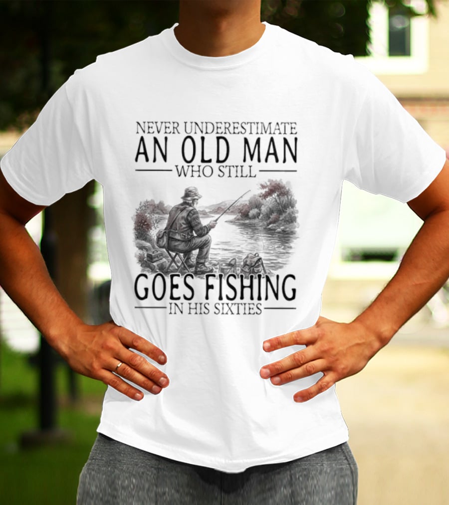 Never Underestimate An Old Man Who Still Goes Fishing In His Sixties 2026 T-Shirt
