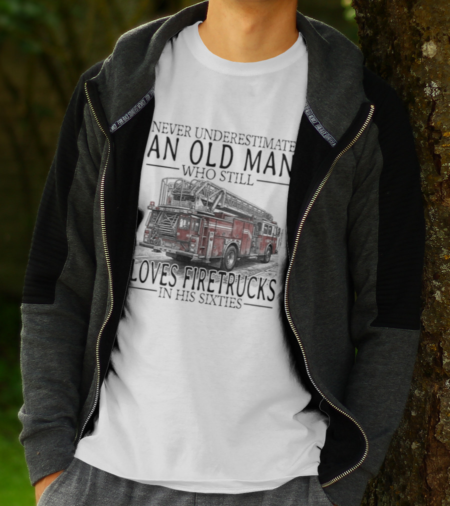 Never Underestimate An Old Man Who Still Loves Firetrucks In His Sixties 2026 T-Shirt