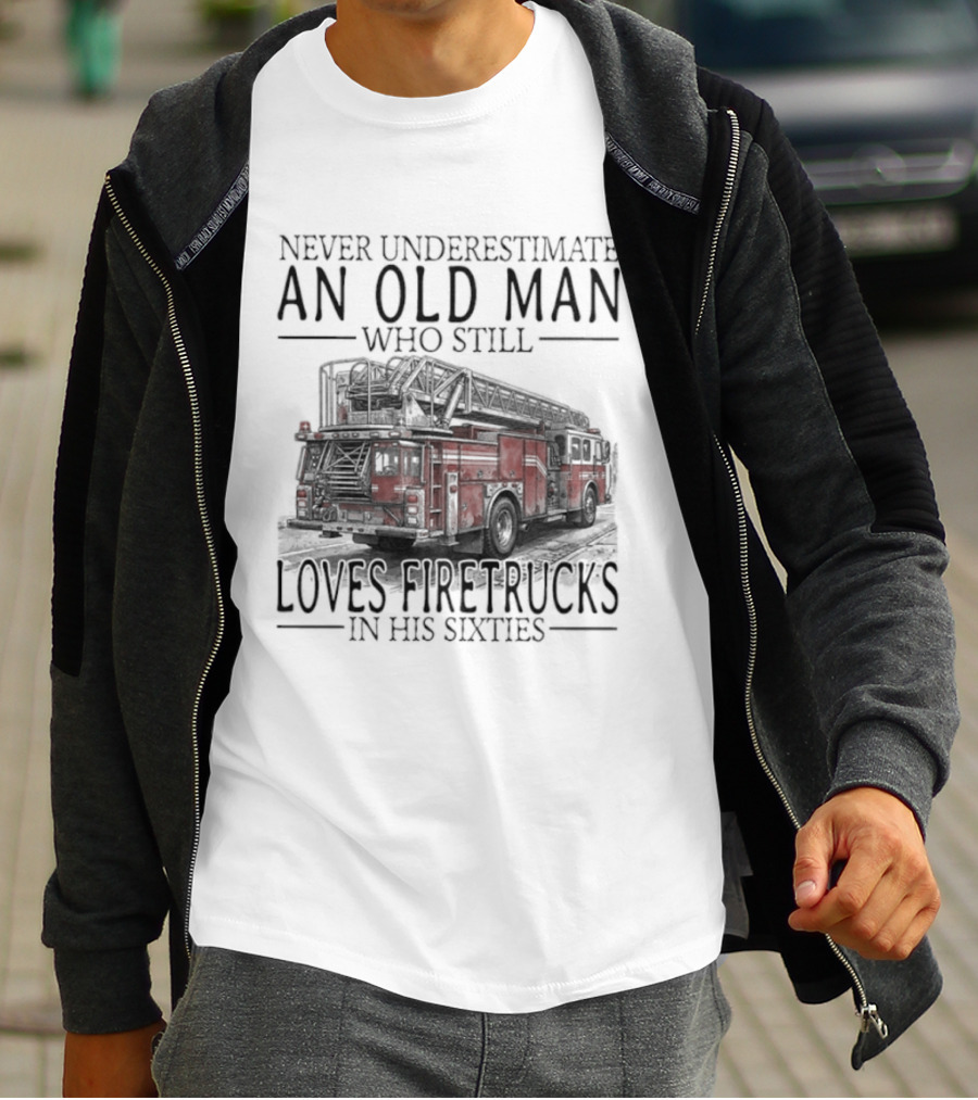 Never Underestimate An Old Man Who Still Loves Firetrucks In His Sixties 2026 T-Shirt