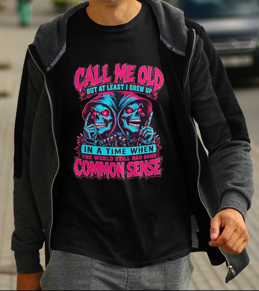 Call Me Old But At Least I Grew Up In A Time When The World Still Had Some Common Sense Skeletons T-Shirt
