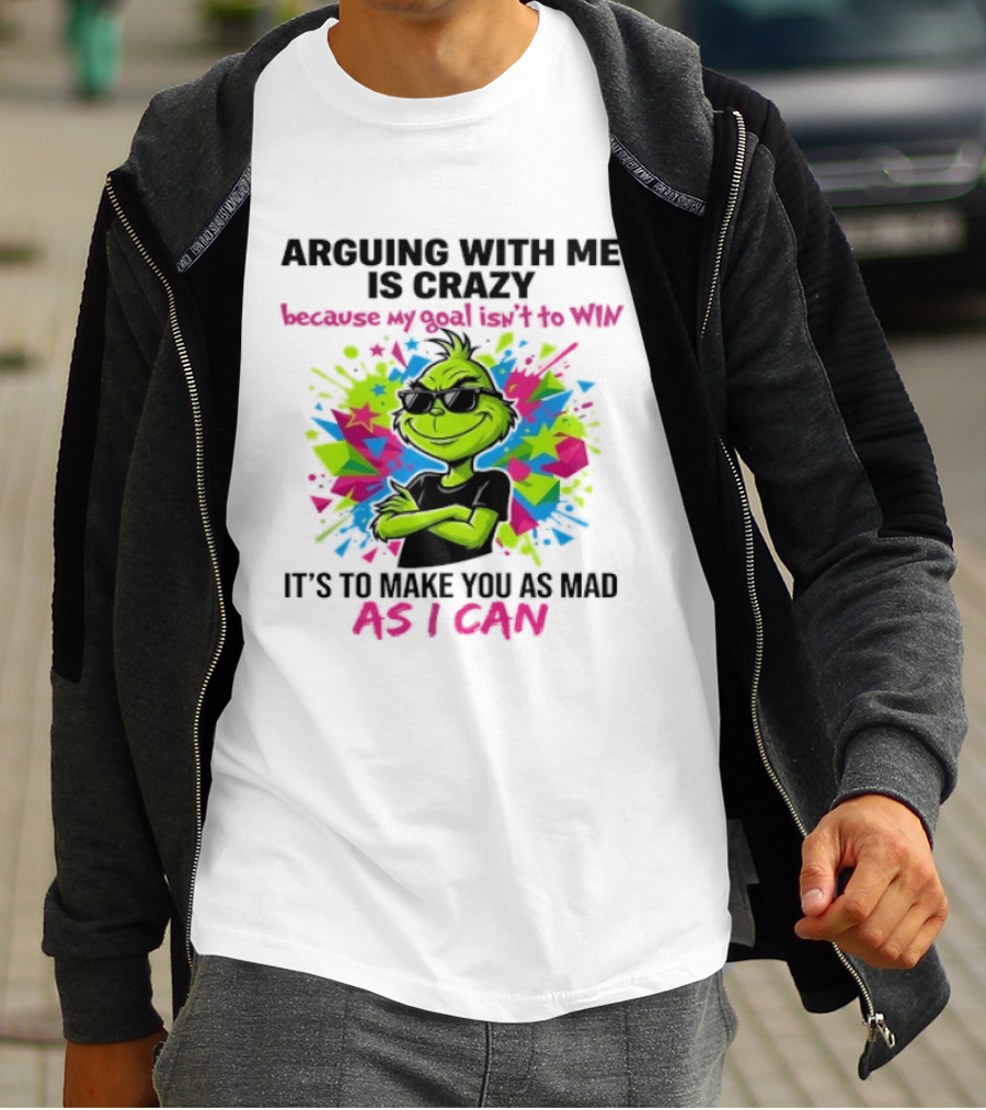 Arguing With Me Is Crazy Grinch My Goal Isn't To Win Make You Mad As I Can T-Shirt