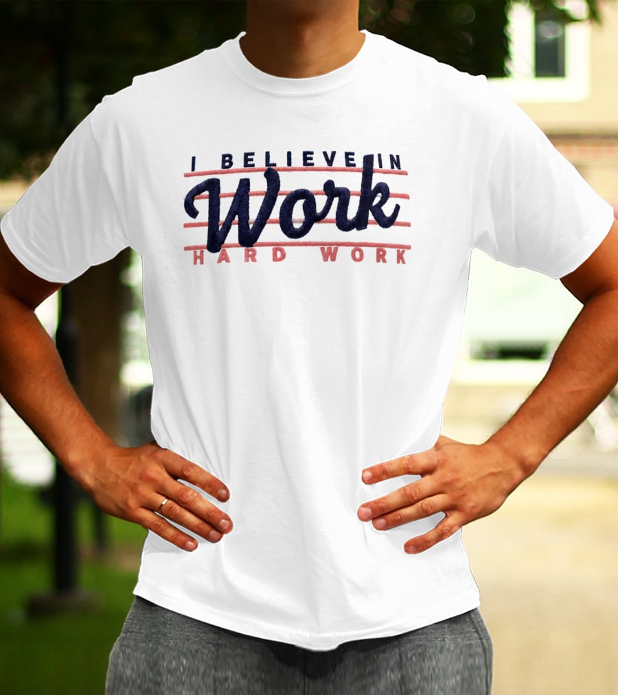 I Believe In Work Hard Work T-Shirt