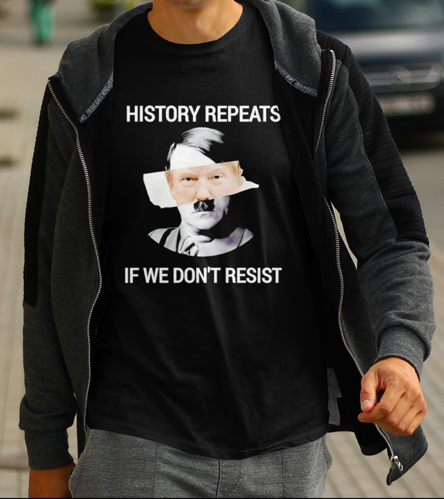 History Repeats If We Don't Resist Trump X Hitler T-Shirt