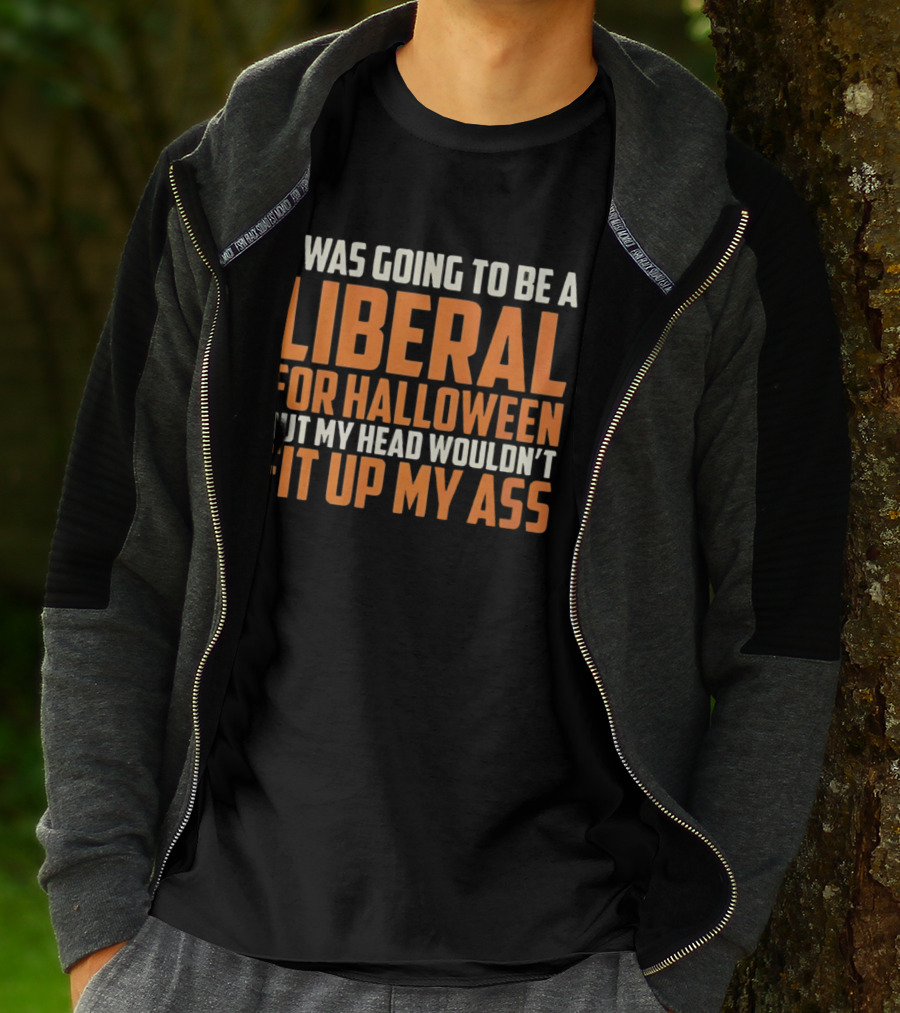 I Was Going To Be A Liberal For Halloween But My Head Wouldn't Fit Up My Ass T-Shirt