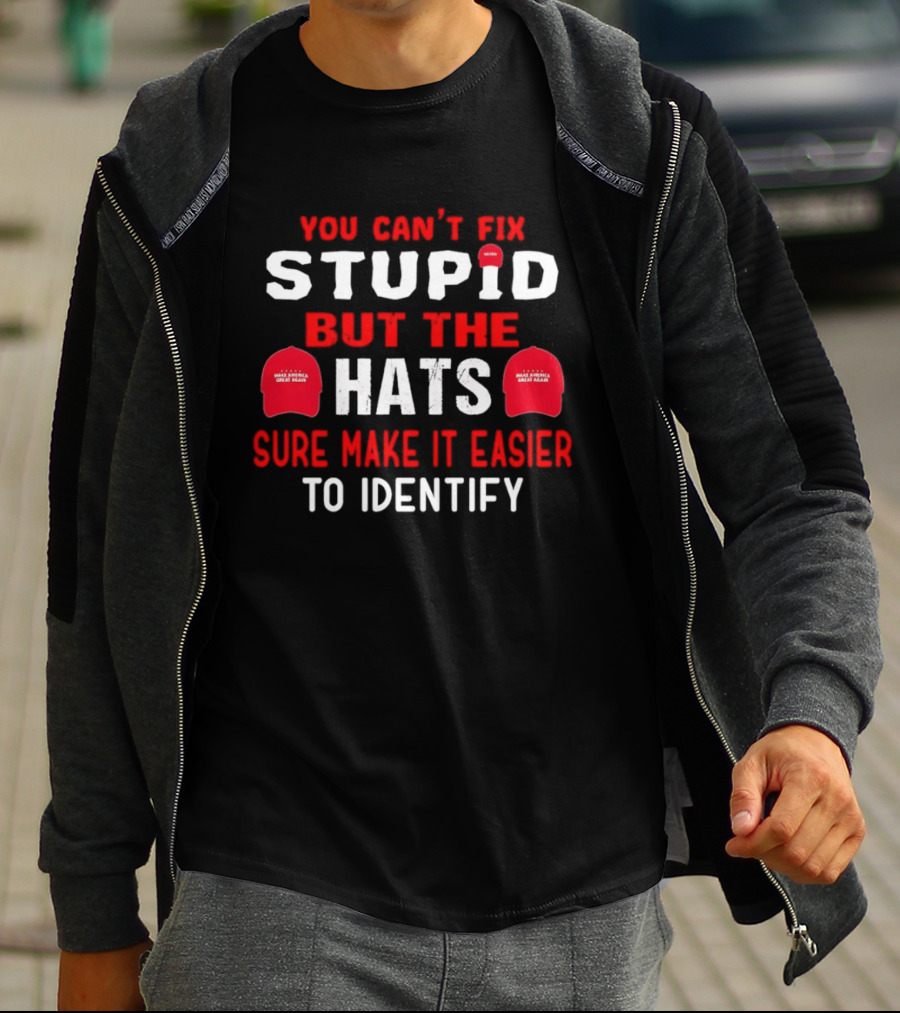 You Can't Fix Stupid But The Make America Great Again Hats Sure Make It Easier To Identify T-Shirt