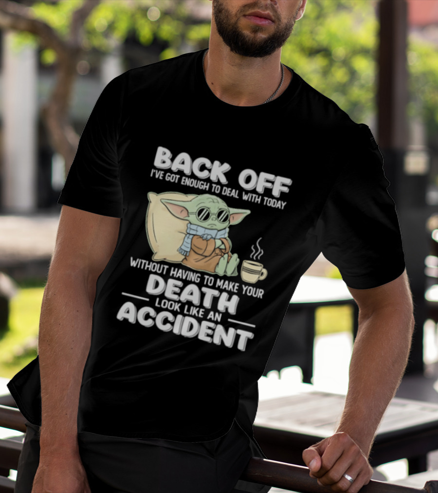 Back Off I've Got Enough To Deal With Today Without Having To Make Your Death Look Like An Accident Grogu And Coffee T-Shirt