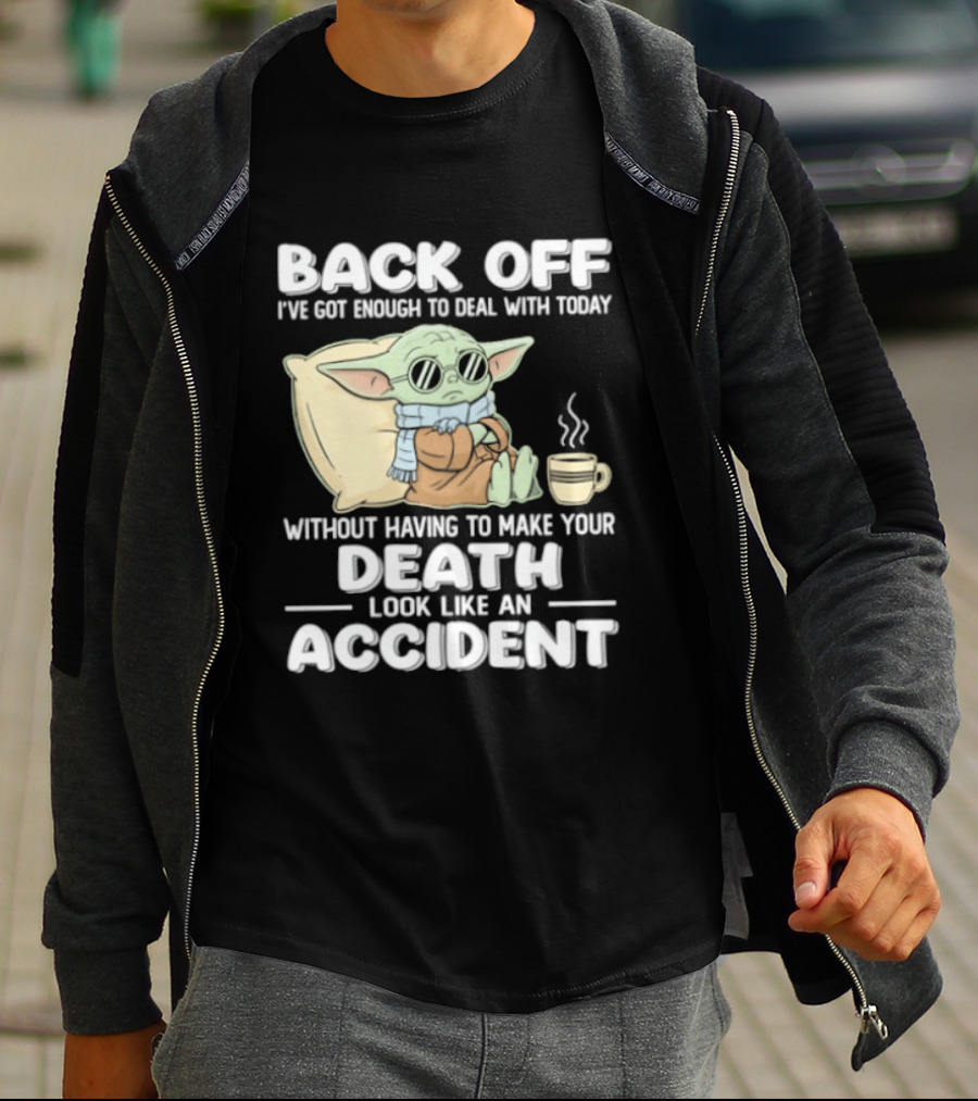 Back Off I've Got Enough To Deal With Today Without Having To Make Your Death Look Like An Accident Grogu And Coffee T-Shirt