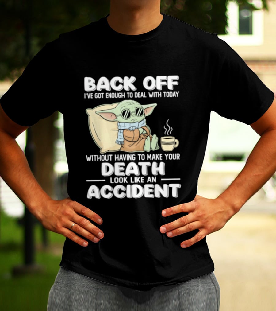 Back Off I've Got Enough To Deal With Today Without Having To Make Your Death Look Like An Accident Grogu And Coffee T-Shirt