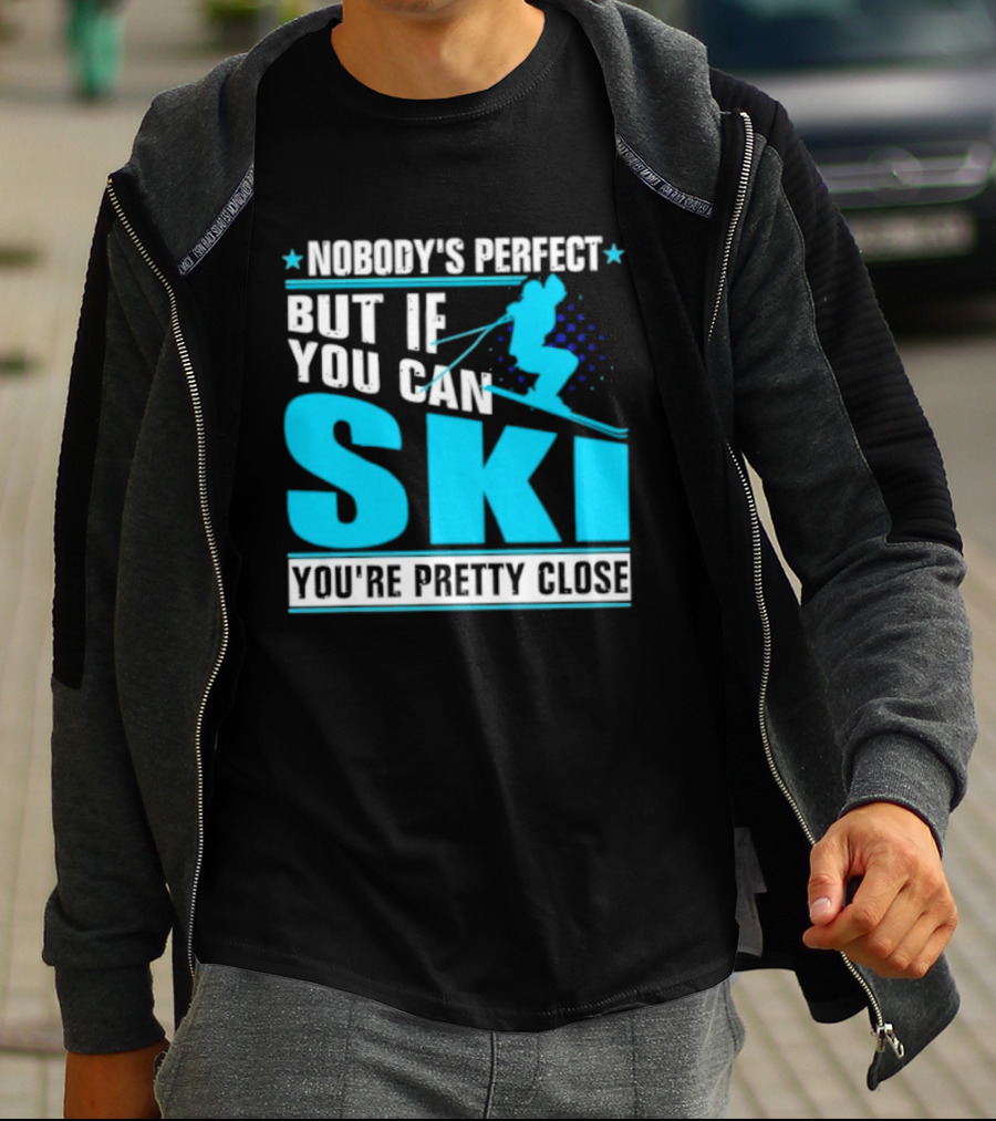 Nobody's Perfect But If You Can Ski You're Pretty Close T-Shirt