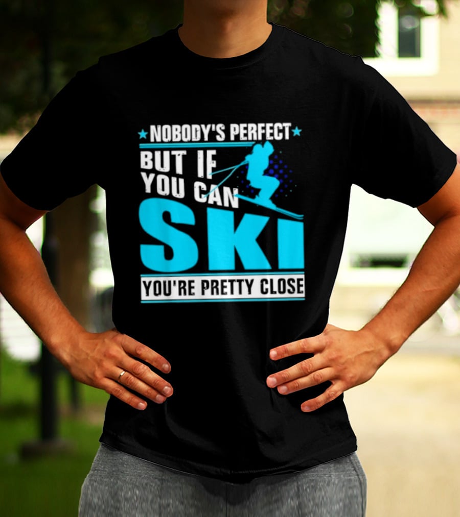 Nobody's Perfect But If You Can Ski You're Pretty Close T-Shirt