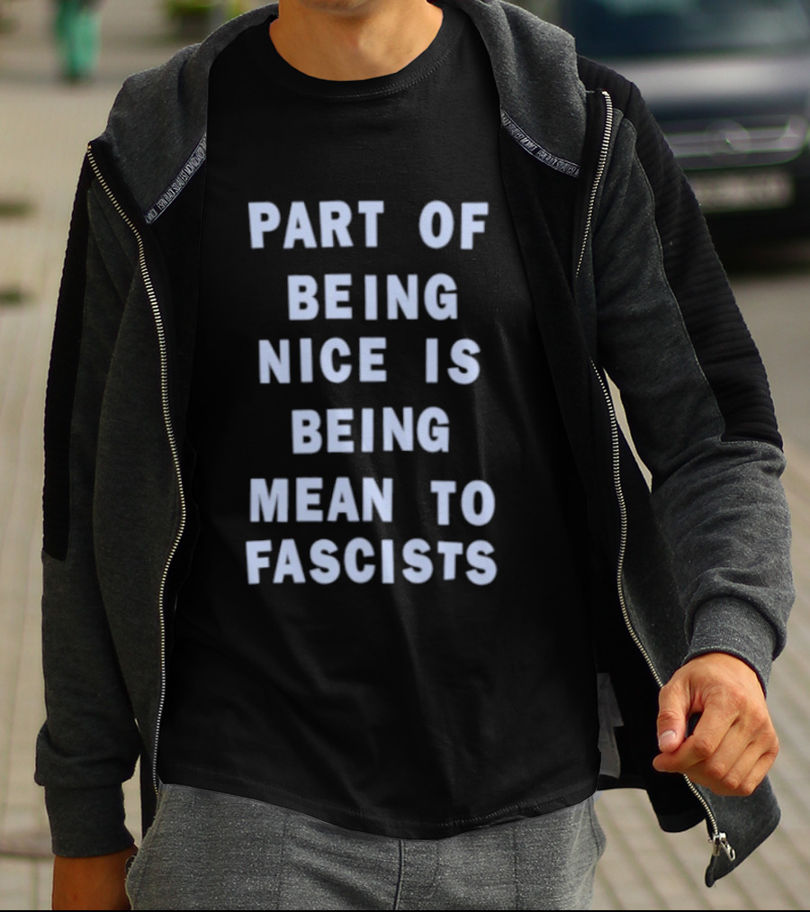 Part Of Being Nice Is Being Mean To Fascists T-Shirt