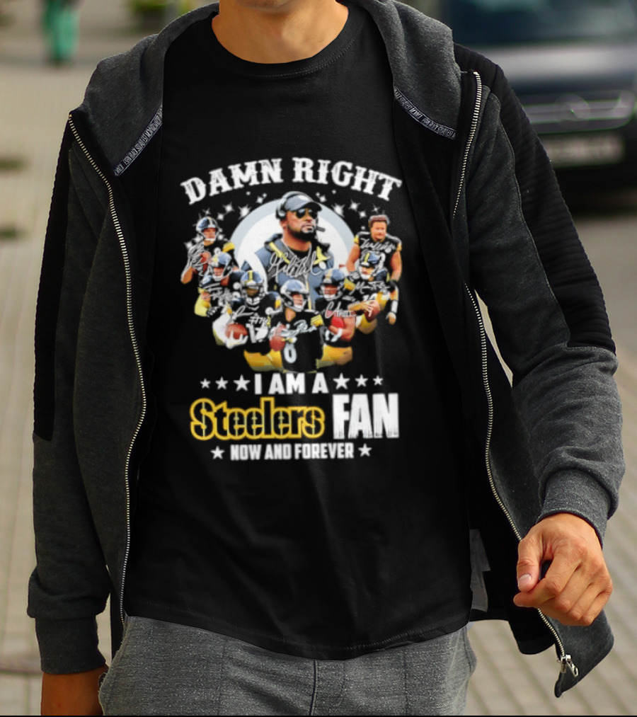 Pittsburgh Steelers Damn Right I Am A Steelers Fan Now And Forever T-Shirt