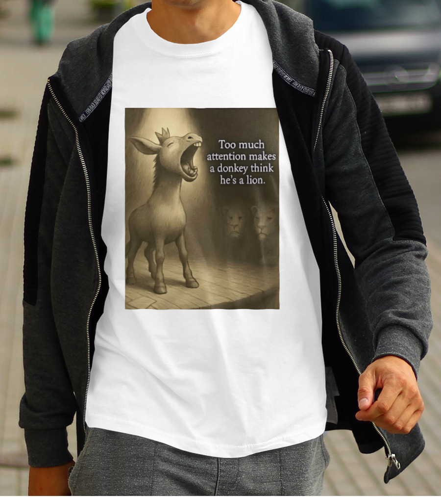 Too Much Attention Makes A Donkey Think He's A Lion Braying Wisdom T-Shirt