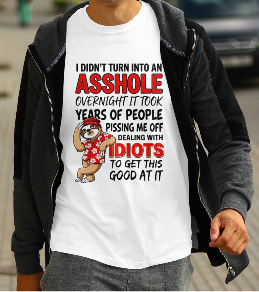 I Didn't Turn Into An Asshole Overnight Sloth Dealing With Idiots Pissing Me Off T-Shirt