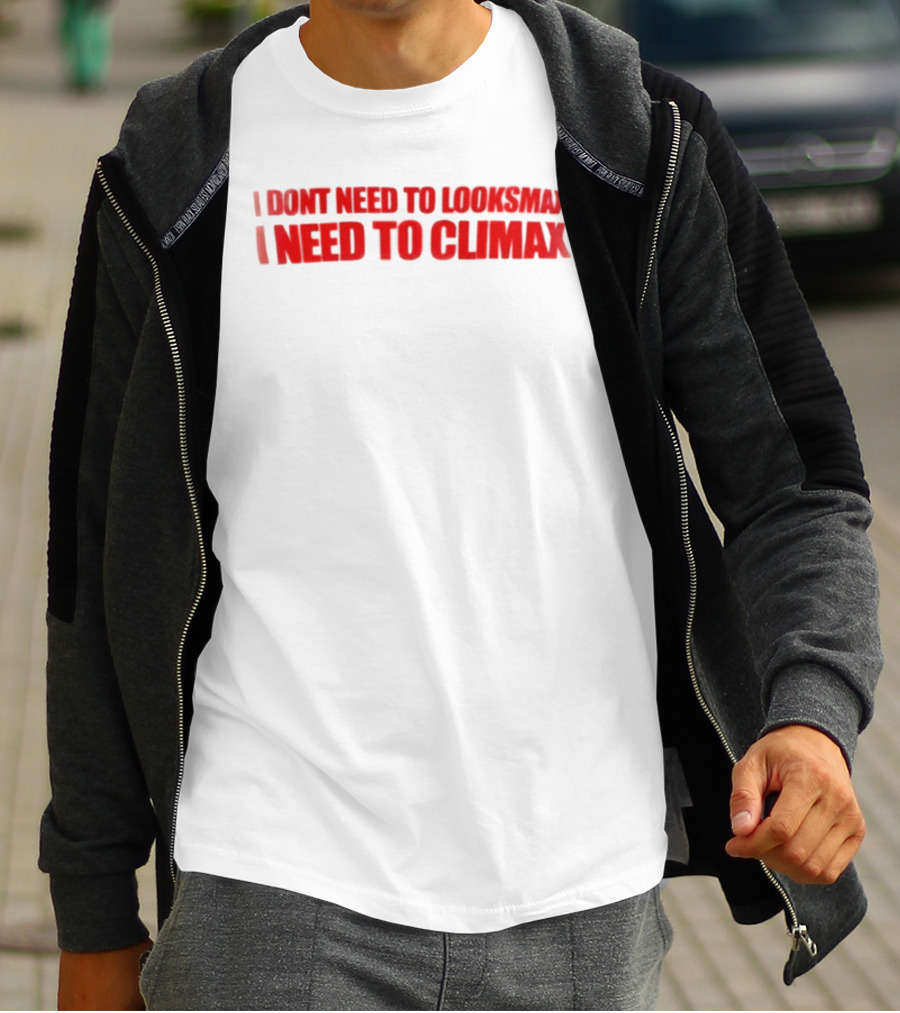 I Dont Need To Looksmax I Need To Climax Sarcastic Bold Humor T-Shirt
