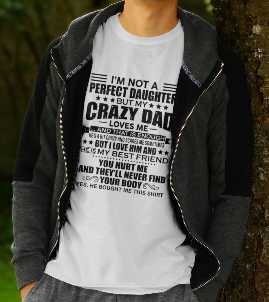 I'm Not A Perfect Daughter But My Crazy Dad Loves Me He's My Best Friend You Hurt Me They'll Never Find Your Body T-Shirt