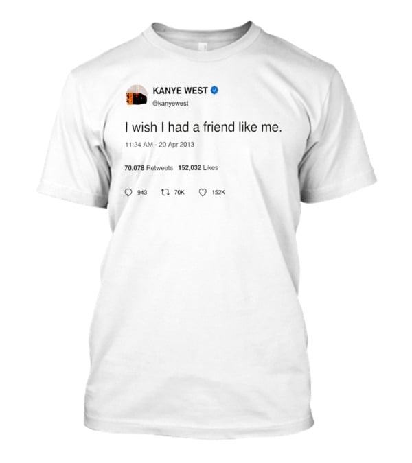 Kanye West I Wish I Had A Friend Like Me Tweet April 2013 T-Shirt