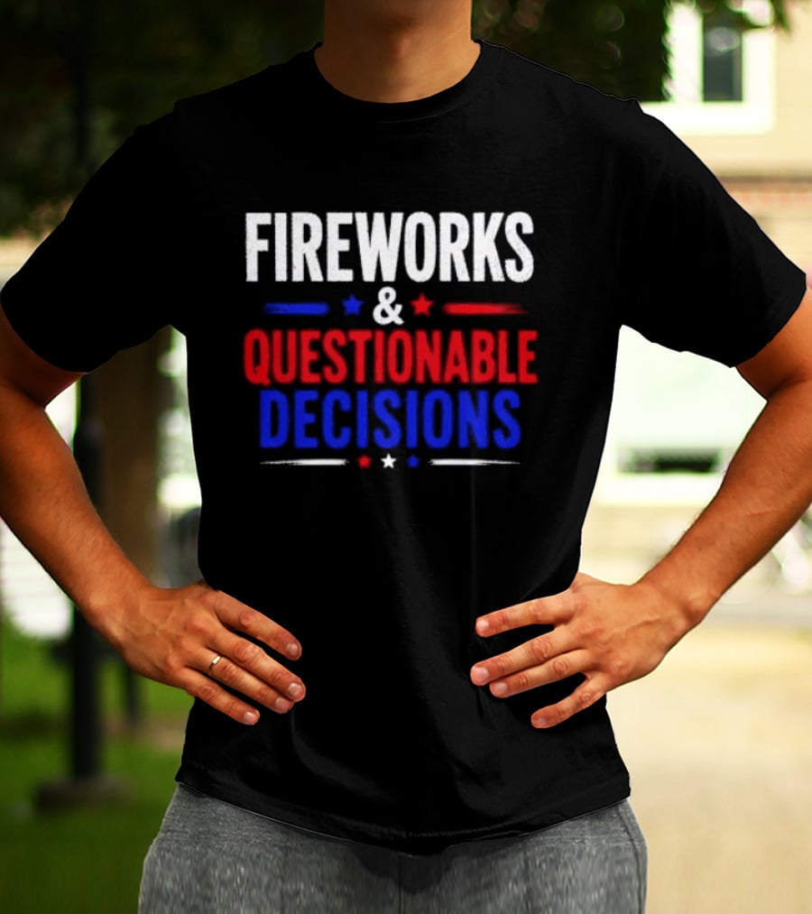 Fireworks And Questionable Decisions 4th Of July Celebration Stars And Stripes T-Shirt