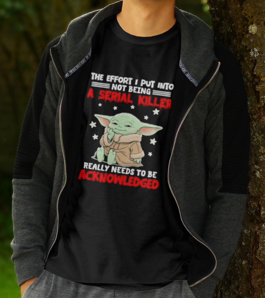 Grogu The Effort I Put Into Not Being A Serial Killer Really Needs To Be Acknowledged T-Shirt