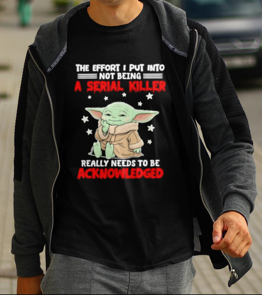 Grogu The Effort I Put Into Not Being A Serial Killer Really Needs To Be Acknowledged T-Shirt