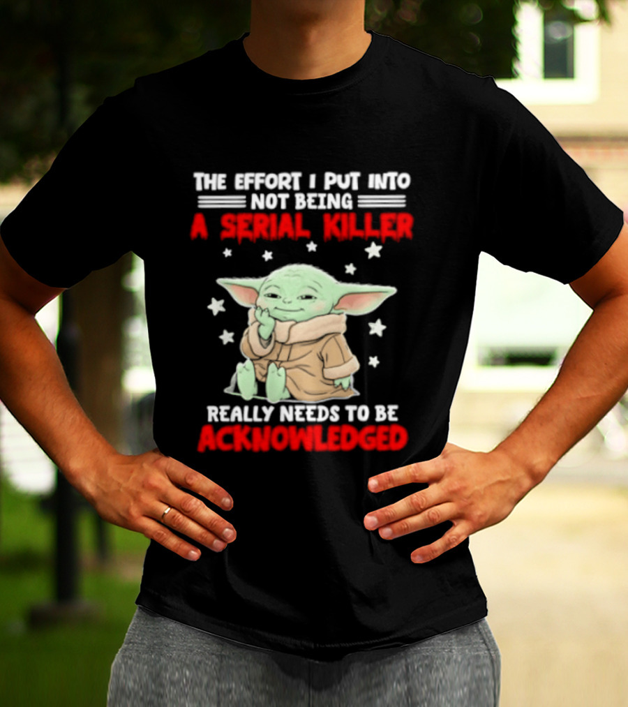 Grogu The Effort I Put Into Not Being A Serial Killer Really Needs To Be Acknowledged T-Shirt