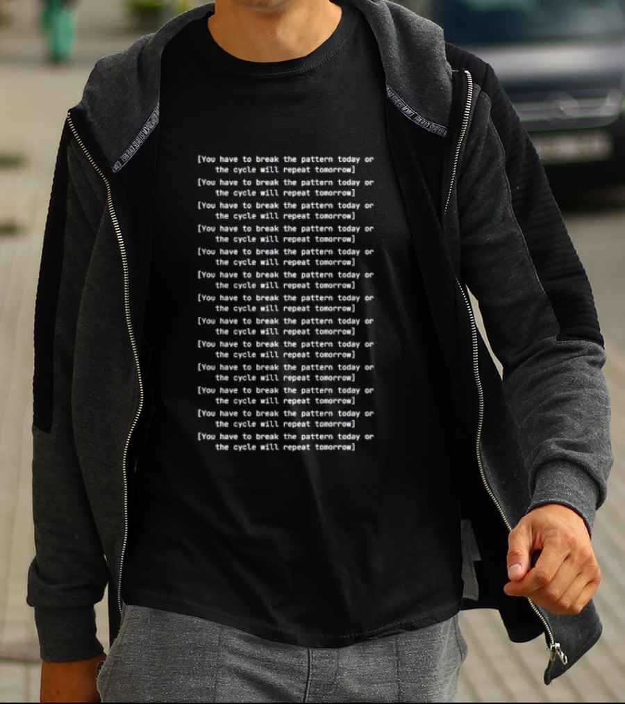 You Have To Break The Pattern Today Or The Cycle Will Repeat Tomorrow T-Shirt