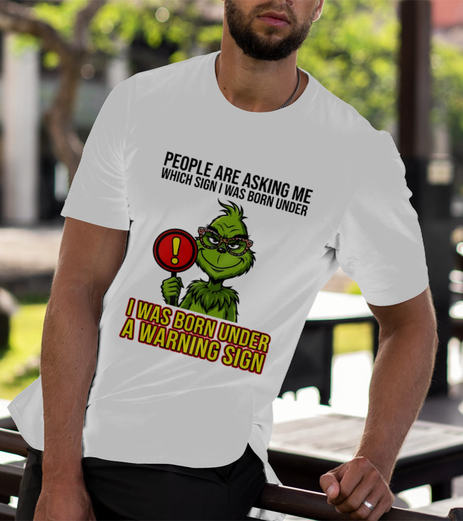 People Are Asking Me Which Sign I Was Born Under I Was Born Under A Warning Sign Grinch T-Shirt