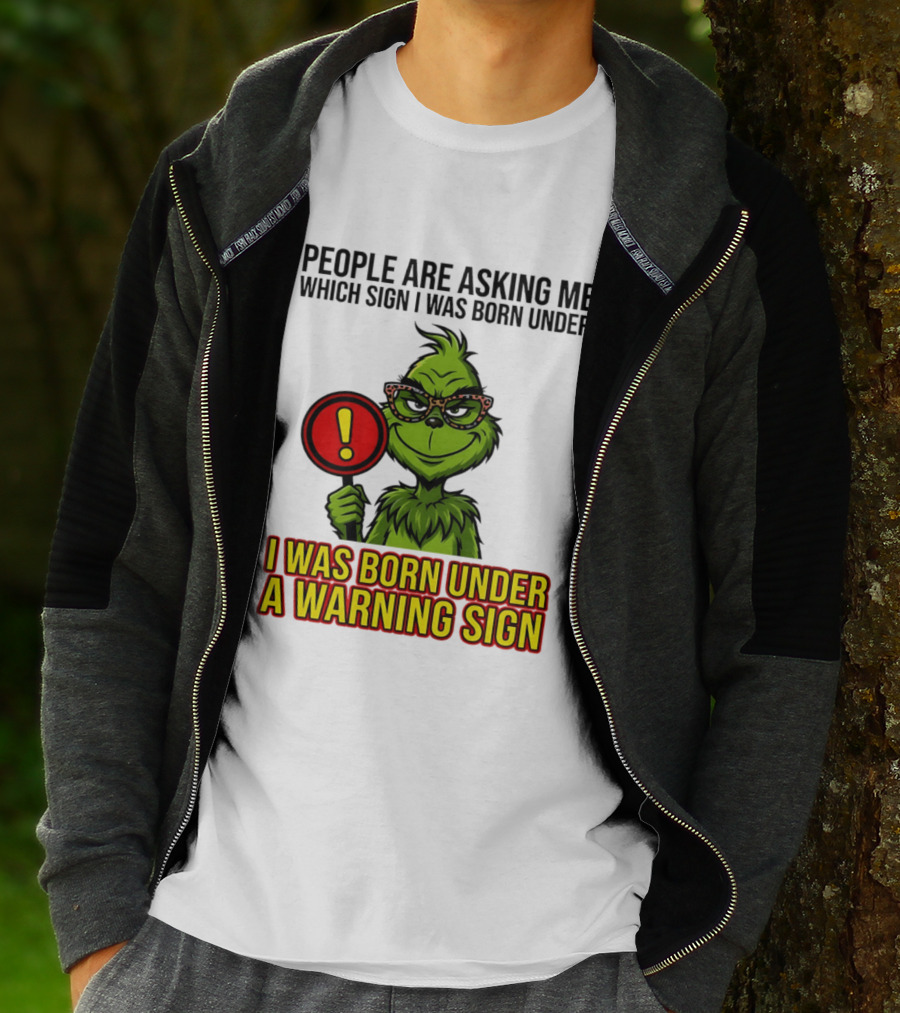People Are Asking Me Which Sign I Was Born Under I Was Born Under A Warning Sign Grinch T-Shirt