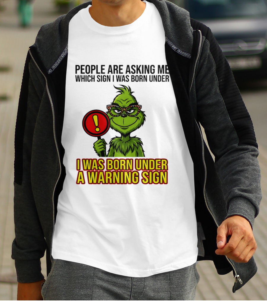 People Are Asking Me Which Sign I Was Born Under I Was Born Under A Warning Sign Grinch T-Shirt
