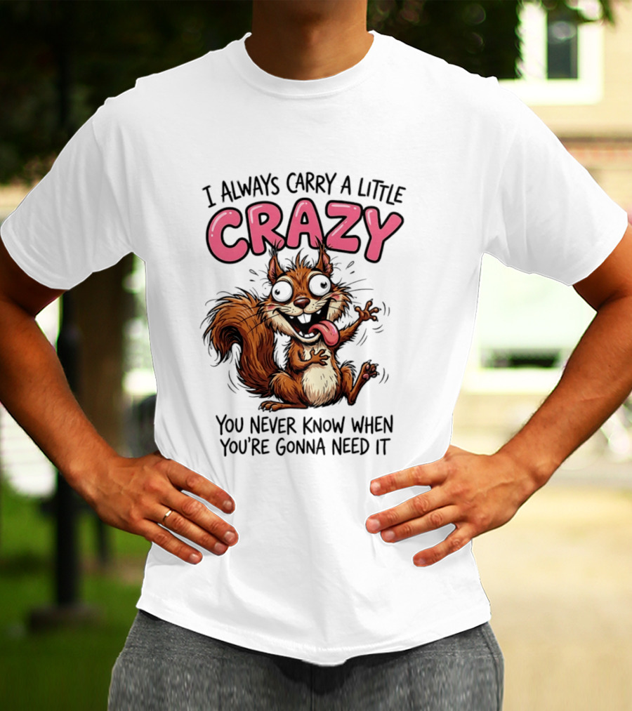 I Always Carry A Little Crazy Cartoon Squirrel You Never Know When T-Shirt