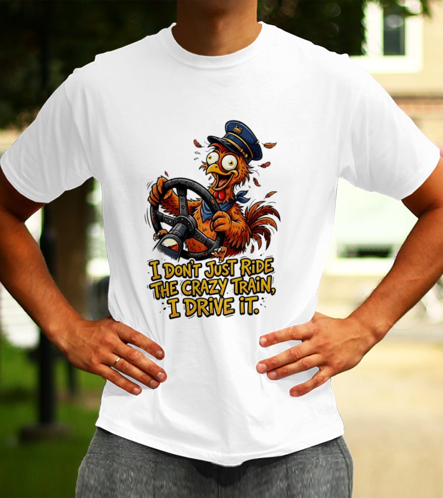 Funny Cartoon Chicken Conductor I Don't Just Ride The Crazy Train I Drive It T-Shirt
