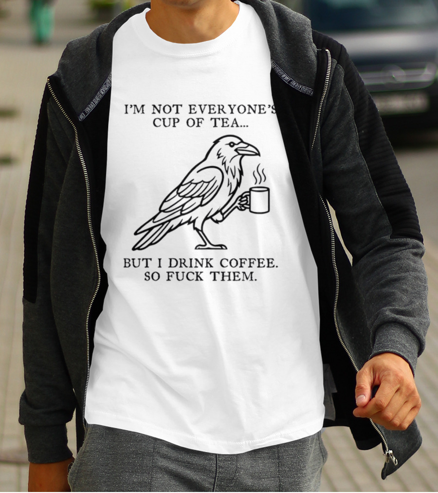 I'm Not Everyone's Cup Of Tea But I Drink Coffee So Fuck Them Raven T-Shirt