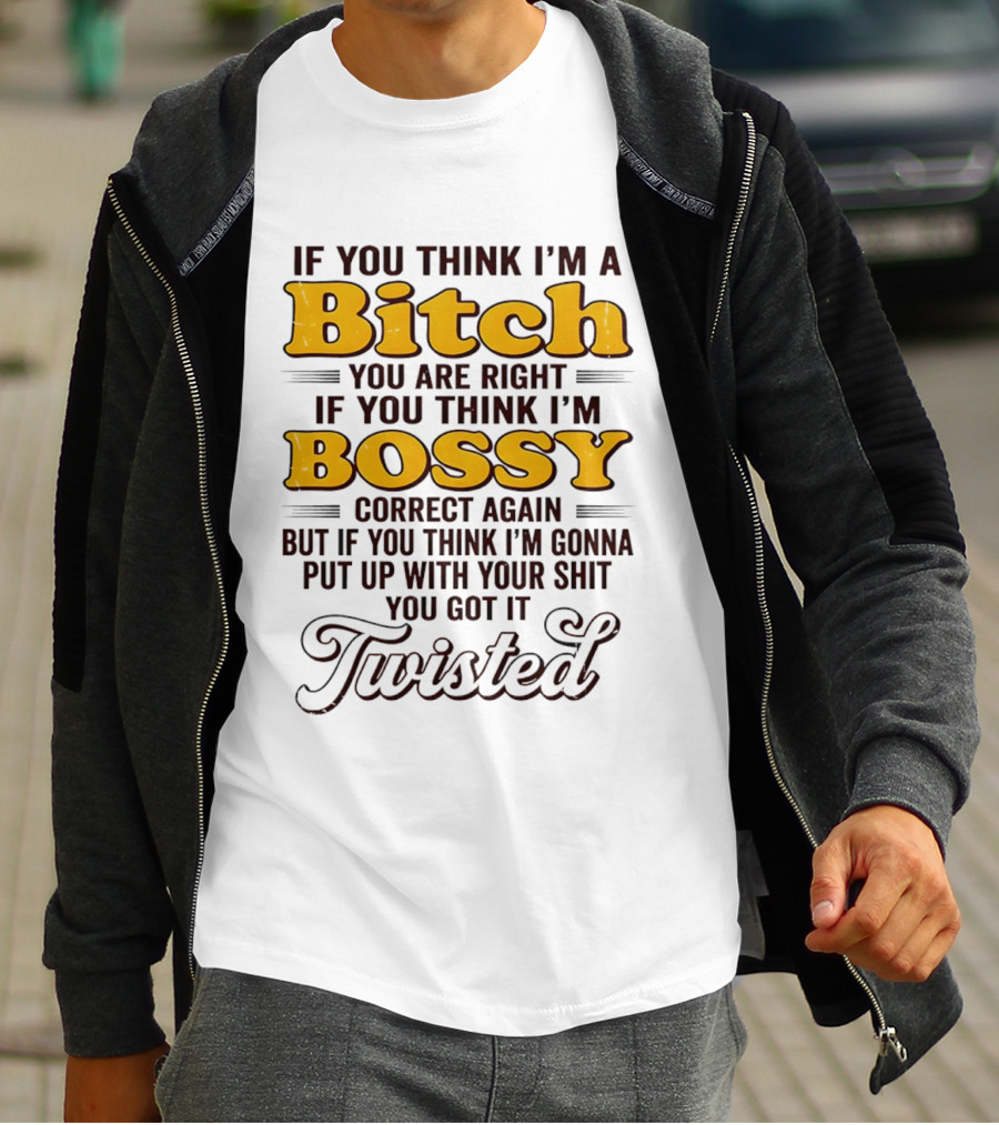 If You Think I'm A Bitch You Are Right Bossy Correct Again Twisted T-Shirt