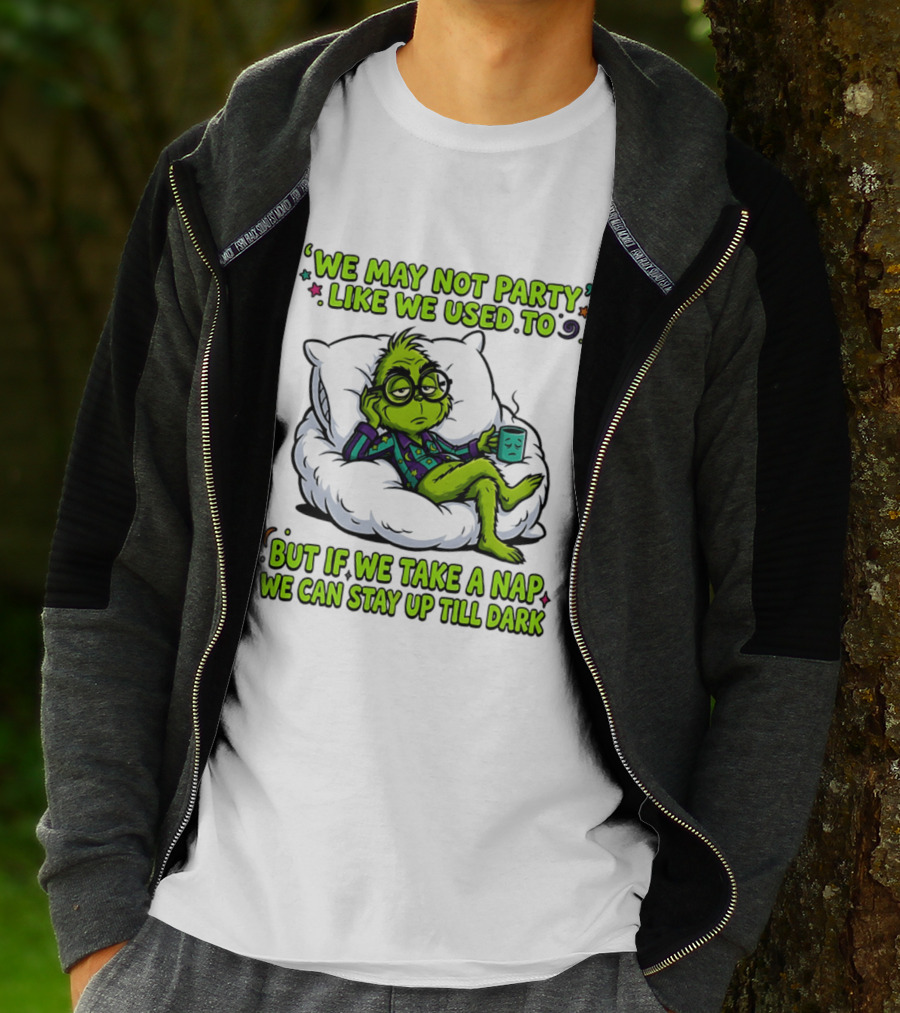 We May Not Party Like We Used To Grinch Nap Stay Up Till Dark T-Shirt