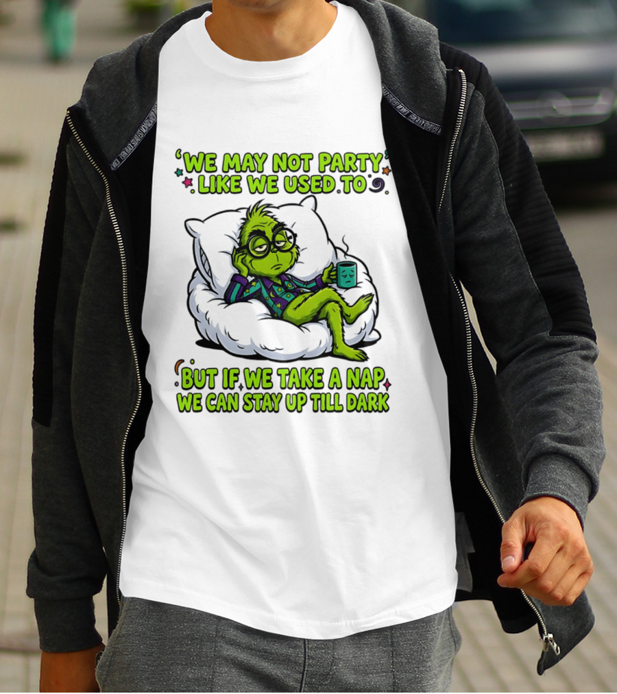 We May Not Party Like We Used To Grinch Nap Stay Up Till Dark T-Shirt