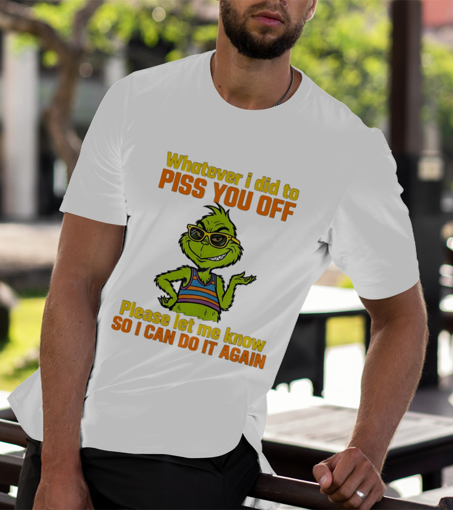 Whatever I Did To Piss You Off Grinch Please Let Me Know So I Can Do It Again T-Shirt